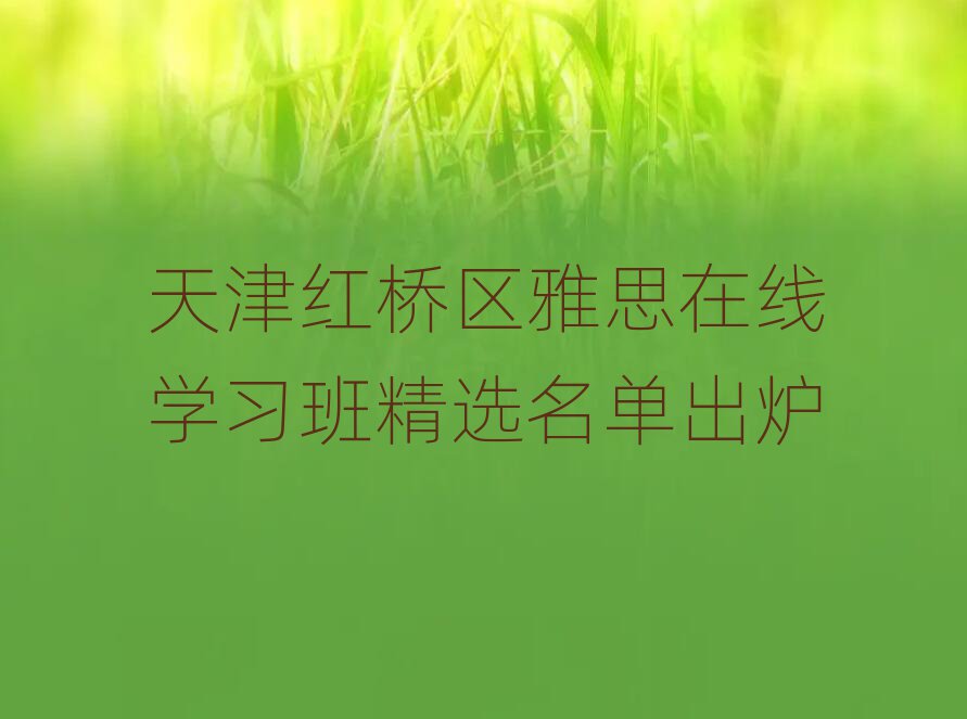 天津紅橋區(qū)雅思在線學(xué)習(xí)班精選名單出爐