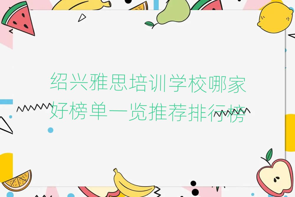 紹興雅思培訓(xùn)學(xué)校哪家好榜單一覽推薦排行榜