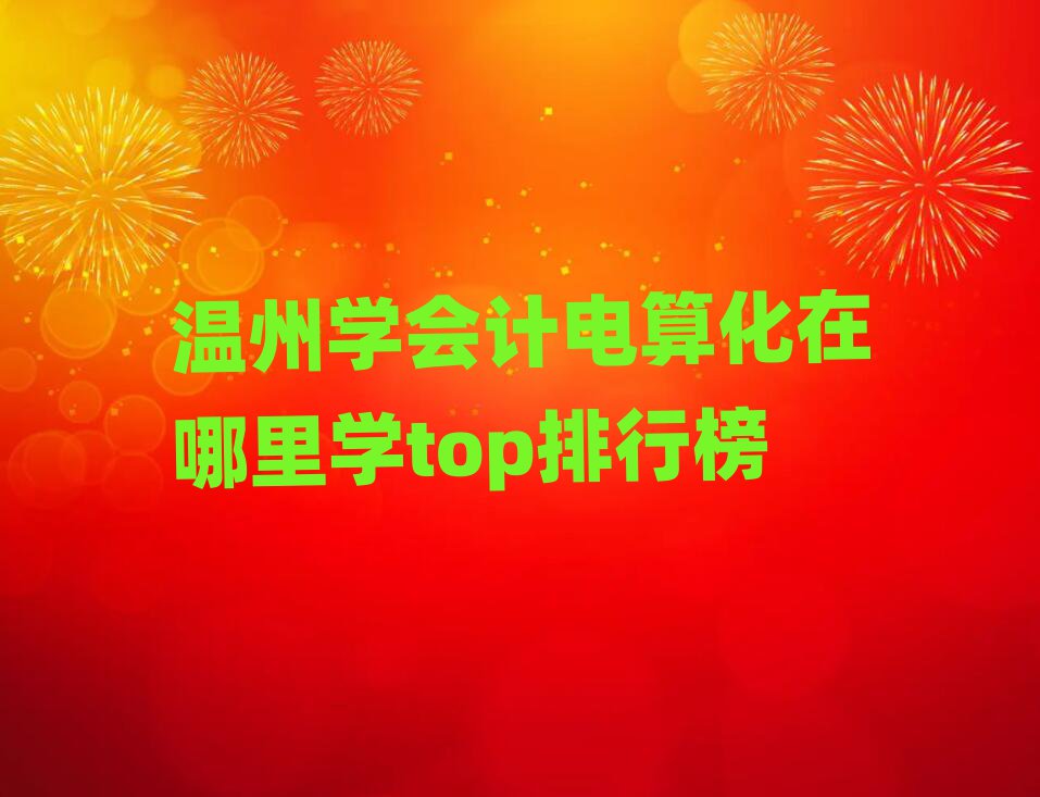 溫州學(xué)會計電算化在哪里學(xué)top排行榜