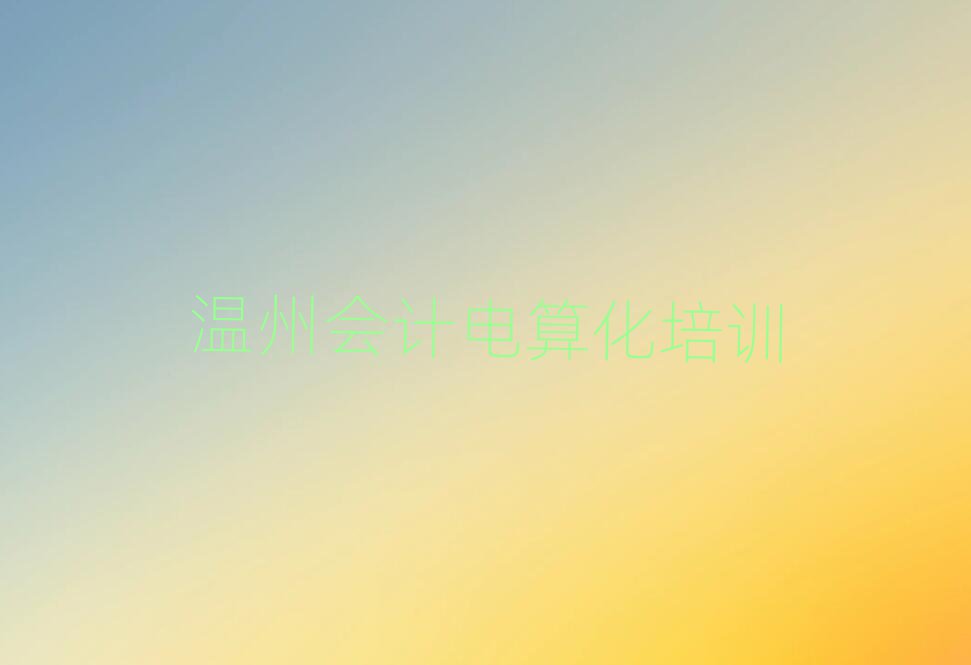 溫州學(xué)會計電算化在哪里學(xué)top排行榜
