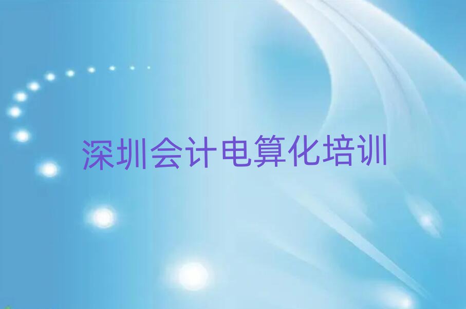 深圳附近會計(jì)電算化培訓(xùn)班名單榜首精選出爐