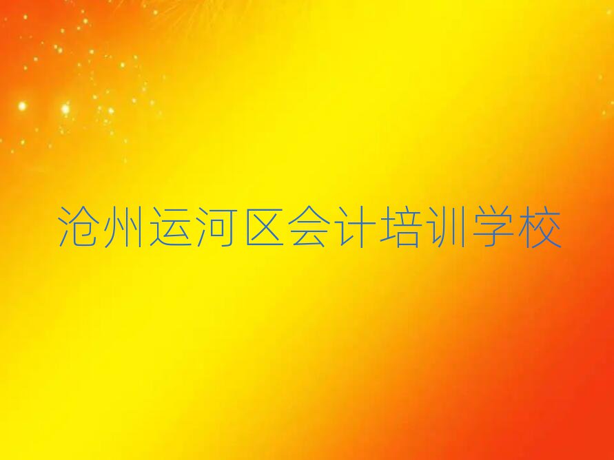滄州運(yùn)河區(qū)會(huì)計(jì)培訓(xùn)營(yíng)榜首揭秘一覽詳細(xì)名單