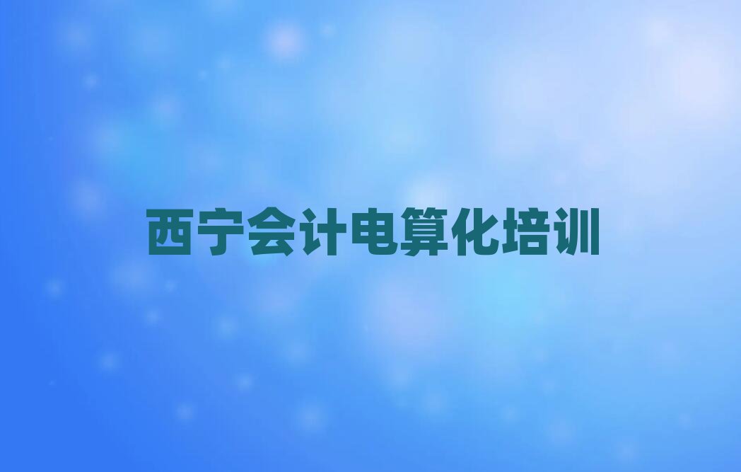 2025年西寧會計電算化哪個學(xué)校好名單榜首精選出爐
