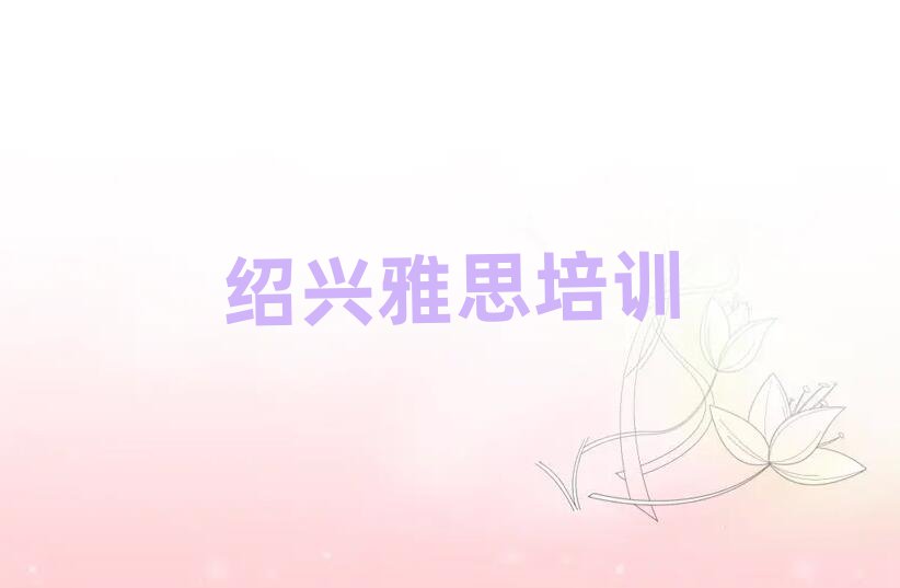 紹興教雅思的培訓(xùn)班名單榜首出爐
