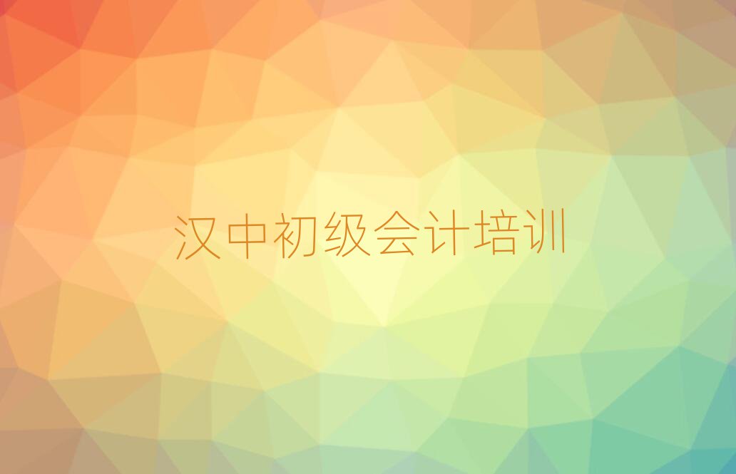 2025年漢中漢臺區(qū)的初級會計培訓班排名