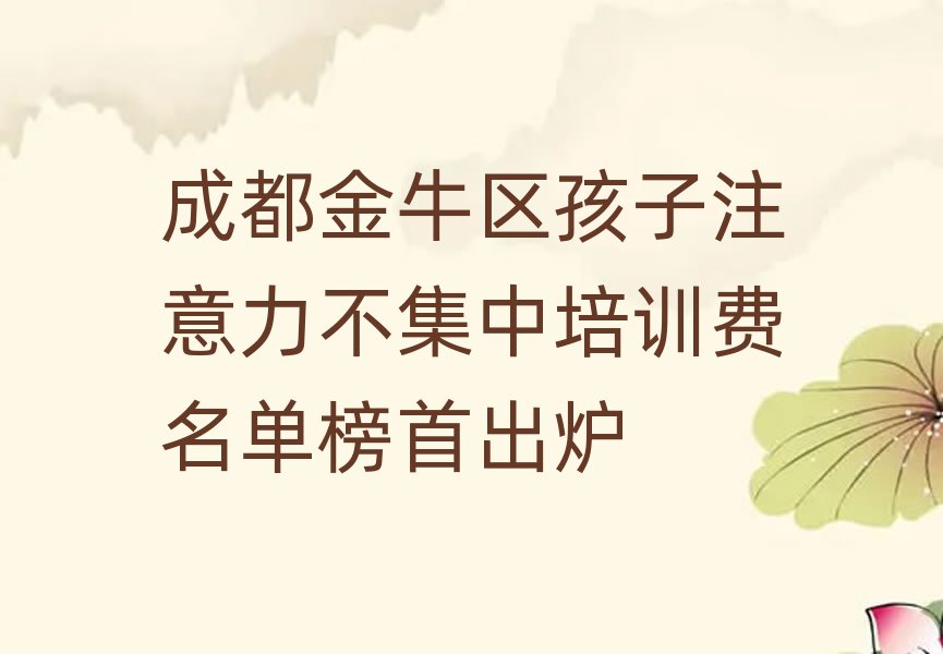 成都金牛區(qū)孩子注意力不集中培訓(xùn)費(fèi)名單榜首出爐