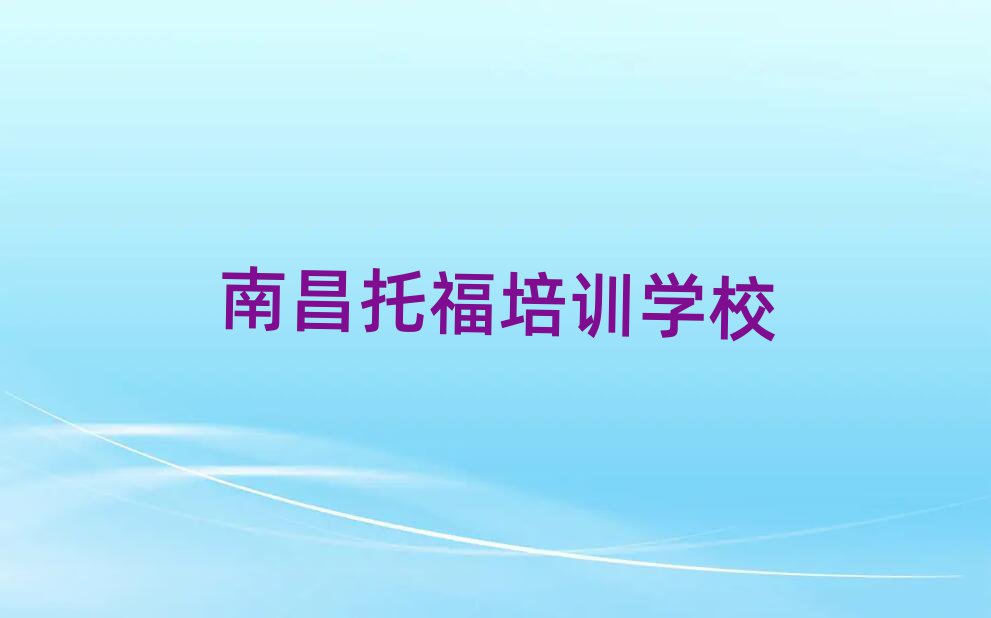 南昌西湖區(qū)托福優(yōu)質(zhì)培訓(xùn)機(jī)構(gòu)推薦排名前十