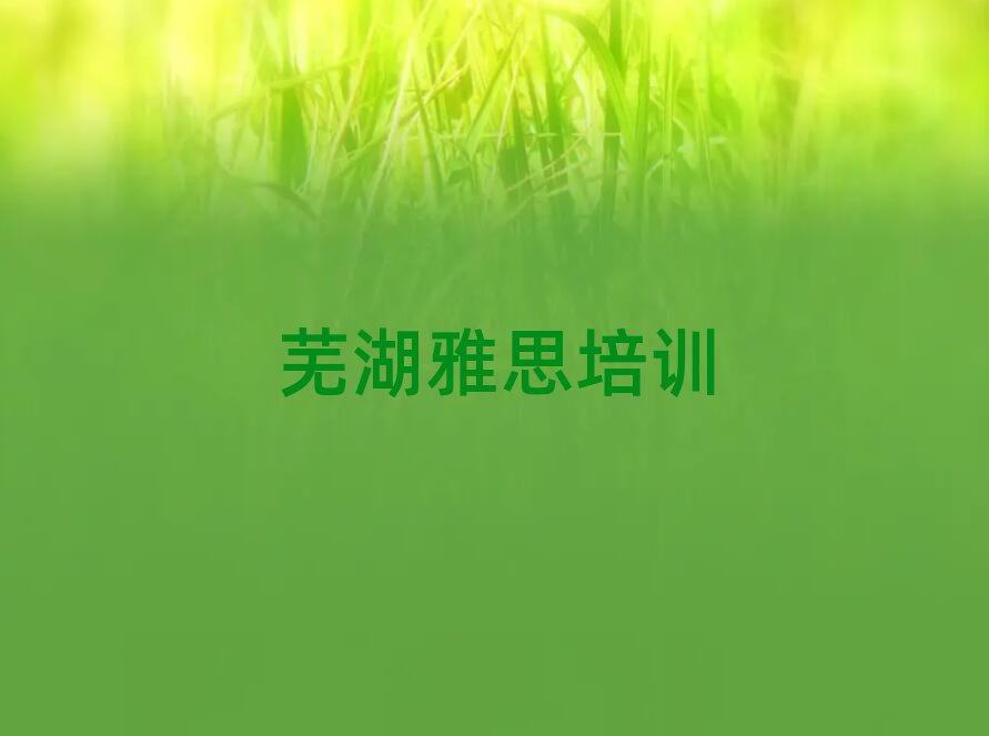 蕪湖學(xué)雅思班名單榜首出爐