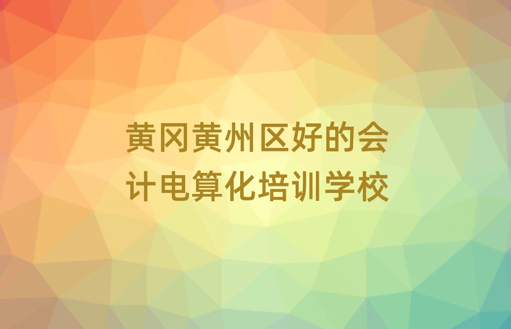 黃岡黃州區(qū)好的會計電算化培訓學校