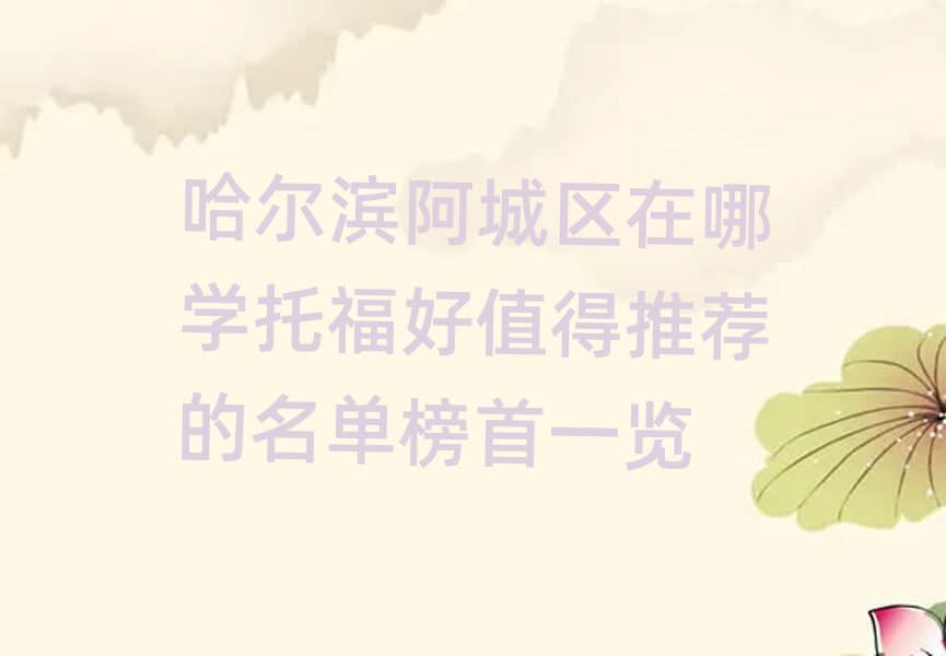 哈爾濱阿城區(qū)在哪學托福好值得推薦的名單榜首一覽