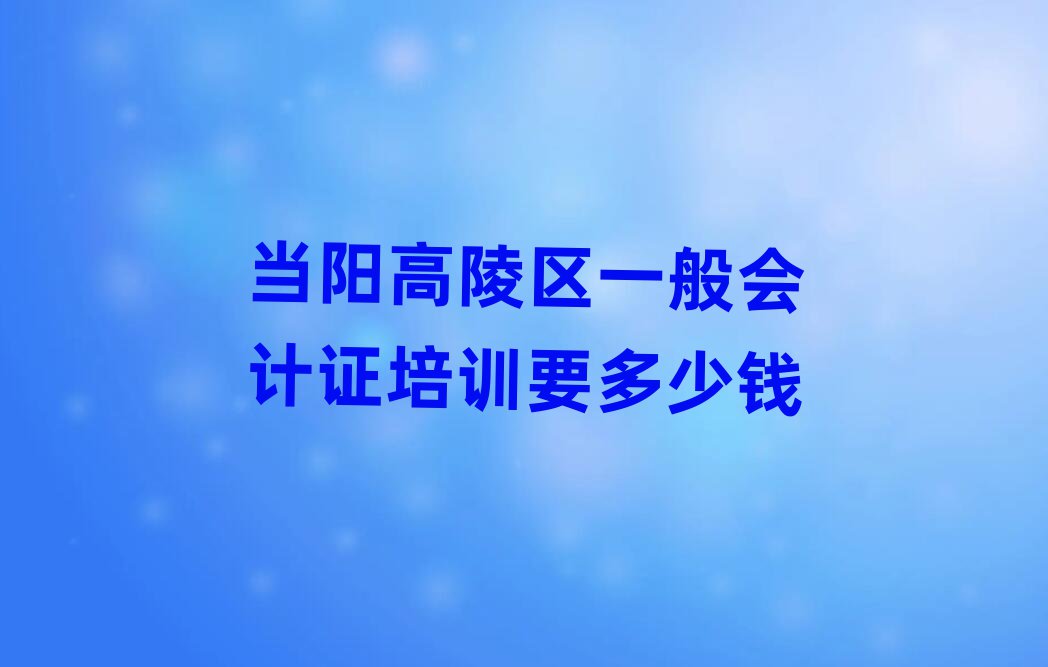 當(dāng)陽高陵區(qū)一般會計證培訓(xùn)要多少錢