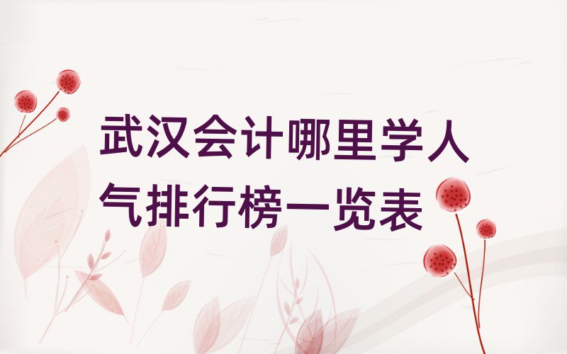 武漢會計哪里學(xué)人氣排行榜一覽表
