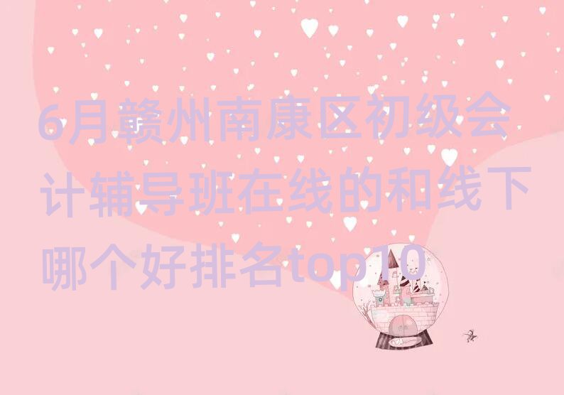 6月贛州南康區(qū)初級(jí)會(huì)計(jì)輔導(dǎo)班在線的和線下哪個(gè)好排名top10