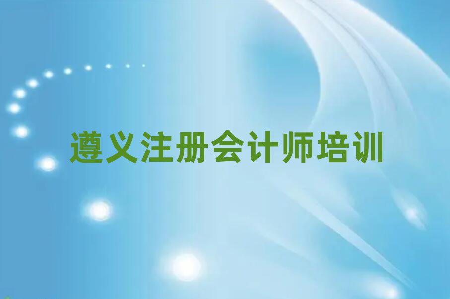遵義在哪學(xué)注冊(cè)會(huì)計(jì)師十大正規(guī)排行