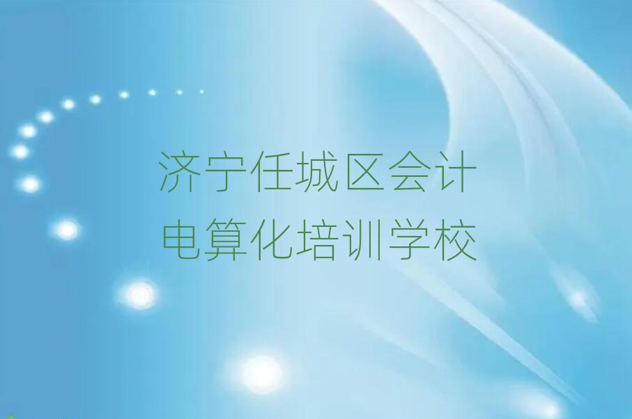 濟(jì)寧任城區(qū)會(huì)計(jì)電算化培訓(xùn)班名單精選一覽