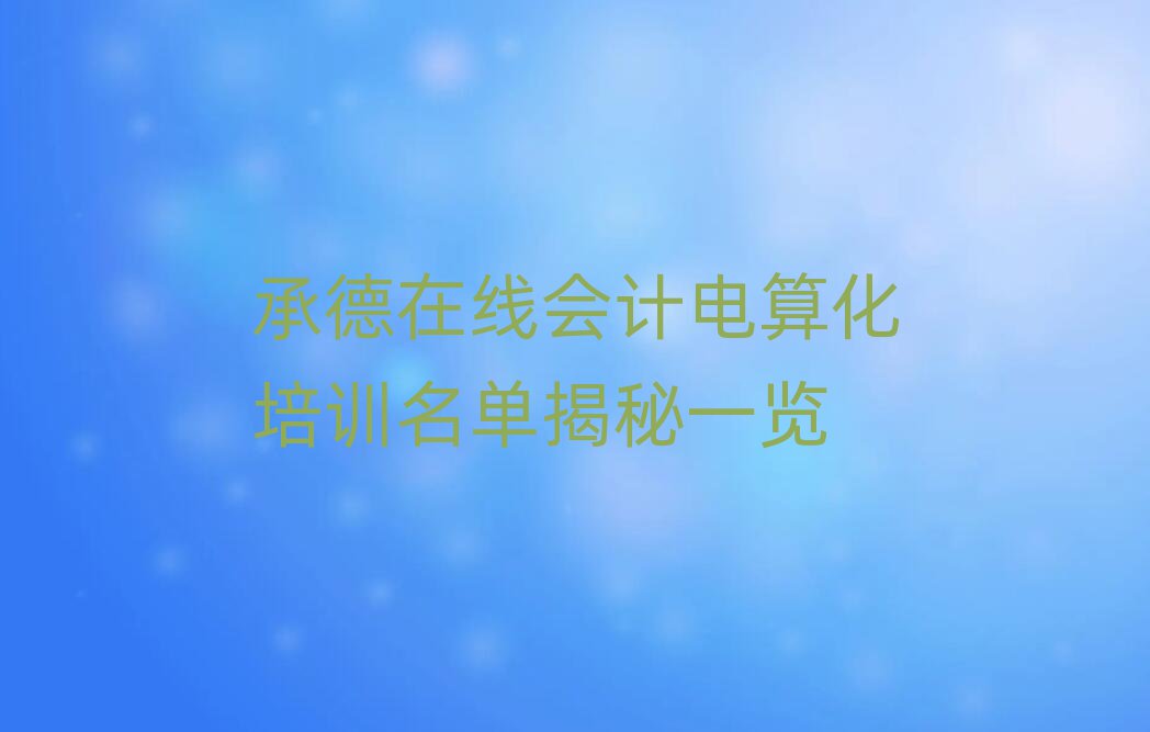 承德在線會計電算化培訓(xùn)名單揭秘一覽