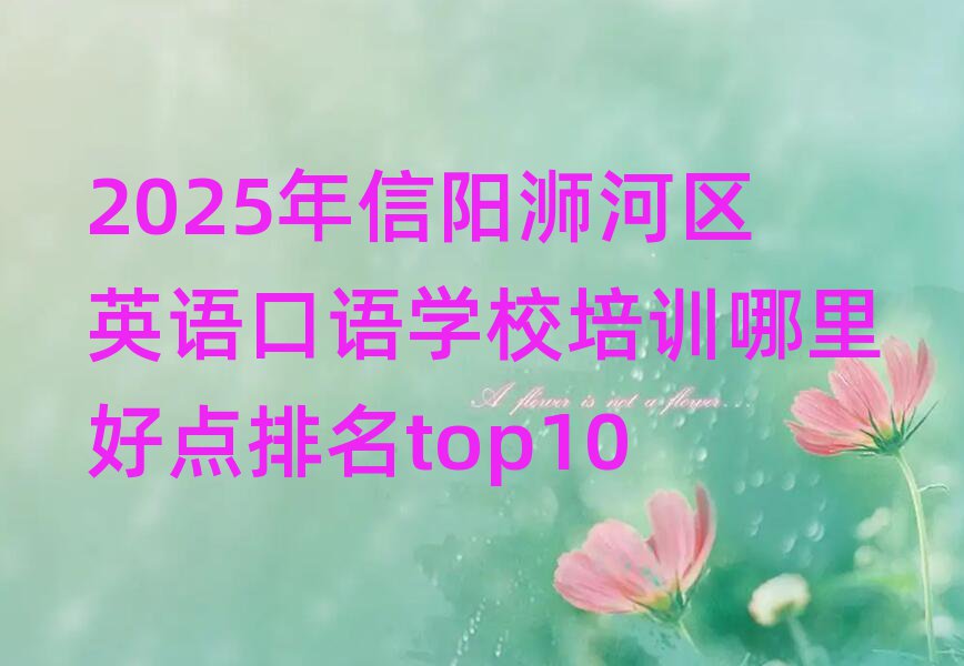 2025年信陽浉河區(qū)英語口語學校培訓哪里好點排名top10