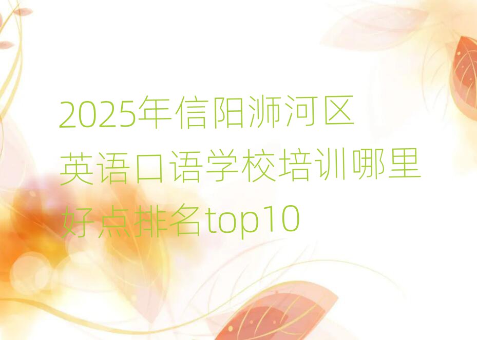 2025年信陽浉河區(qū)英語口語學校培訓哪里好點排名top10