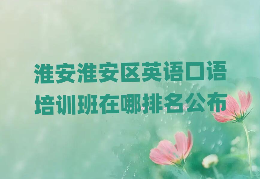 淮安淮安區(qū)英語口語培訓(xùn)班在哪排名公布