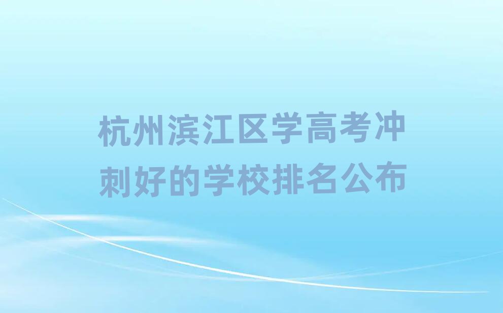 杭州濱江區(qū)學(xué)高考沖刺好的學(xué)校排名公布