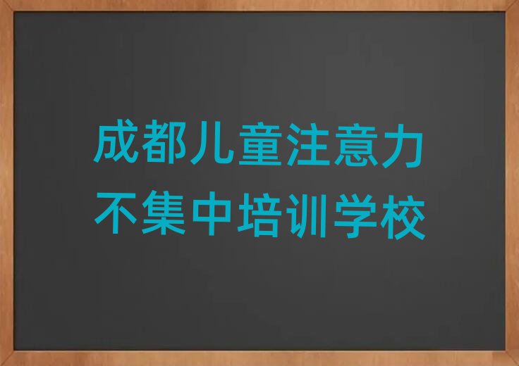 2025年成都興隆鎮(zhèn)兒童注意力不集中培訓(xùn)機(jī)構(gòu)哪個(gè)比較可靠排名一覽表