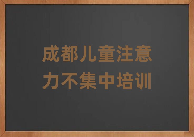 2025年成都興隆鎮(zhèn)兒童注意力不集中培訓(xùn)機(jī)構(gòu)哪個(gè)比較可靠排名一覽表