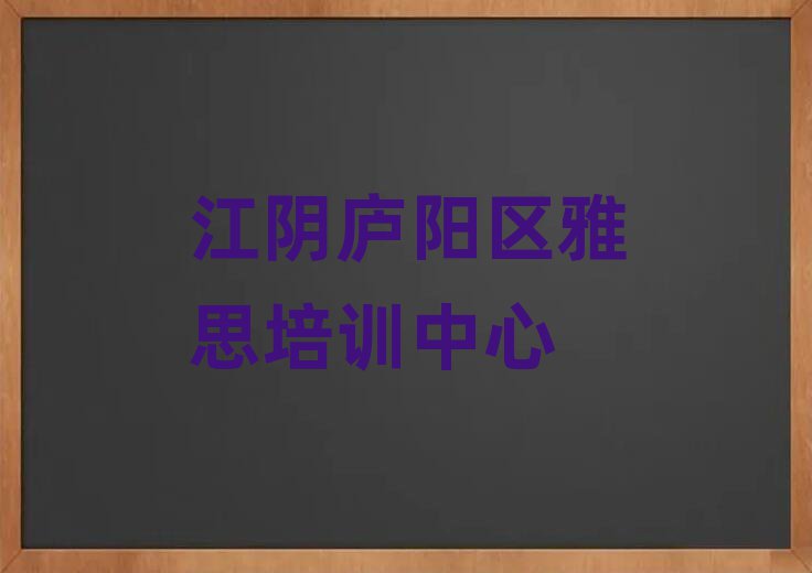 6月江陰廬陽區(qū)雅思哪個(gè)學(xué)校好十大排名名單公布