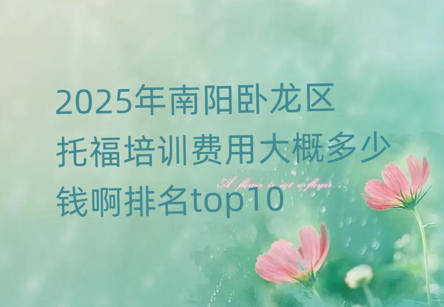 2025年南陽臥龍區(qū)托福培訓(xùn)費(fèi)用大概多少錢啊排名top10