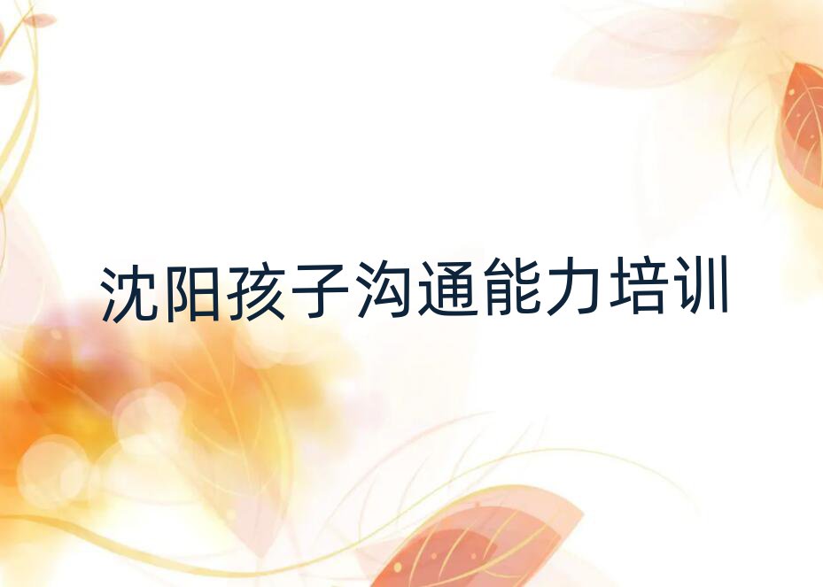 6月沈陽和平區(qū)孩子溝通能力教育培訓哪個口碑好排名前五