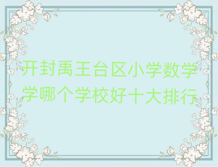 開(kāi)封禹王臺(tái)區(qū)小學(xué)數(shù)學(xué)學(xué)哪個(gè)學(xué)校好十大排行