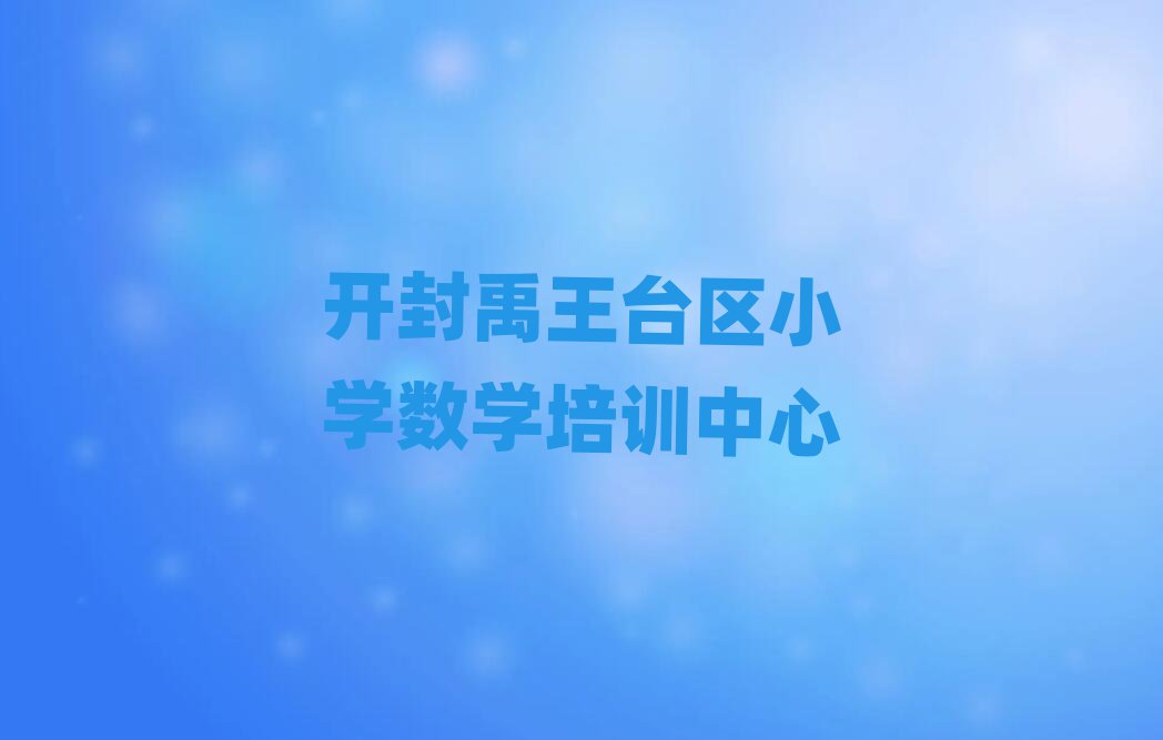開(kāi)封禹王臺(tái)區(qū)小學(xué)數(shù)學(xué)學(xué)哪個(gè)學(xué)校好十大排行