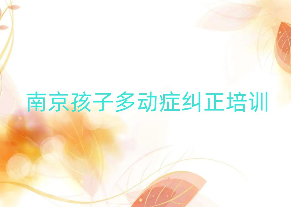 6月南京什么孩子多動癥糾正培訓班好榜首揭秘一覽詳細名單
