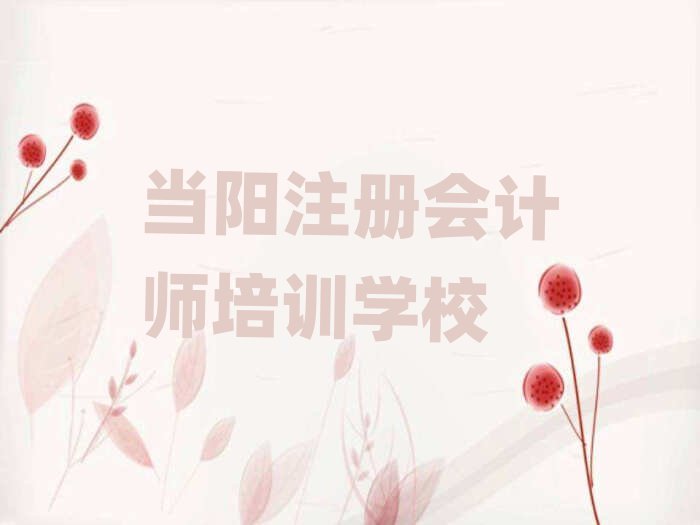 當(dāng)陽(yáng)有什么好注冊(cè)會(huì)計(jì)師學(xué)校名單