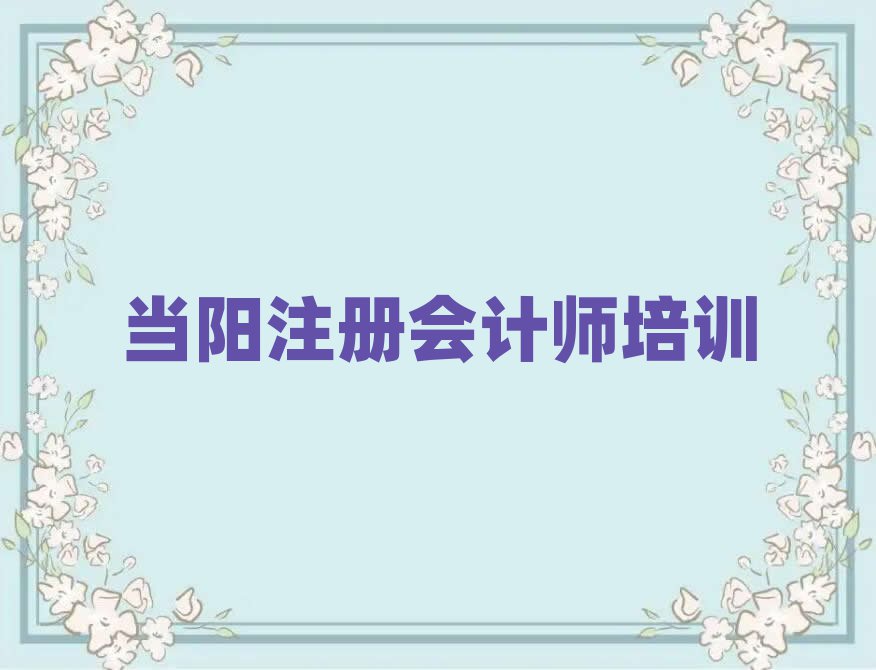 當(dāng)陽(yáng)有什么好注冊(cè)會(huì)計(jì)師學(xué)校名單