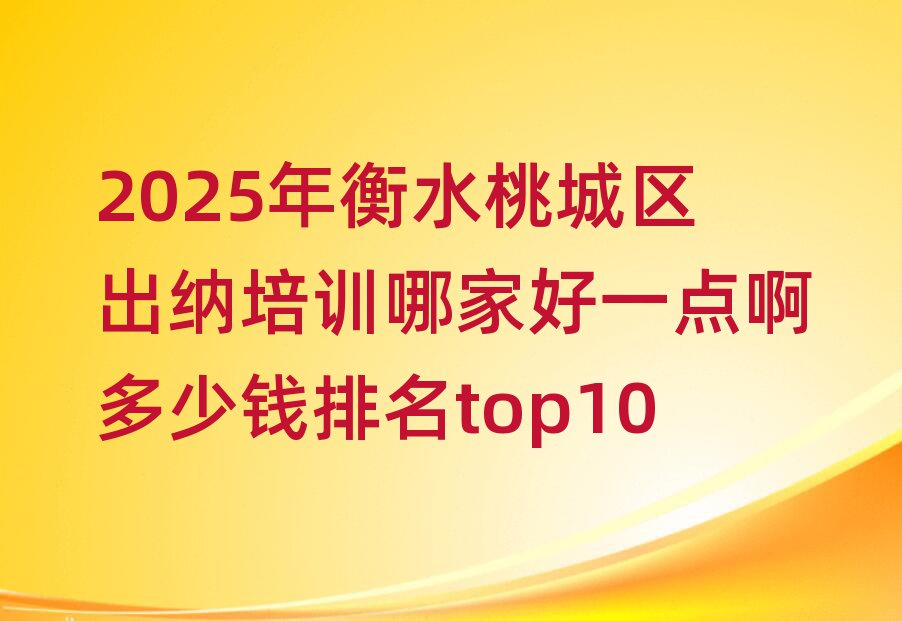 2025年衡水桃城區(qū)出納培訓(xùn)哪家好一點(diǎn)啊多少錢(qián)排名top10