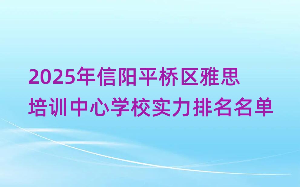 2025年信陽平橋區(qū)雅思培訓(xùn)中心學(xué)校實(shí)力排名名單