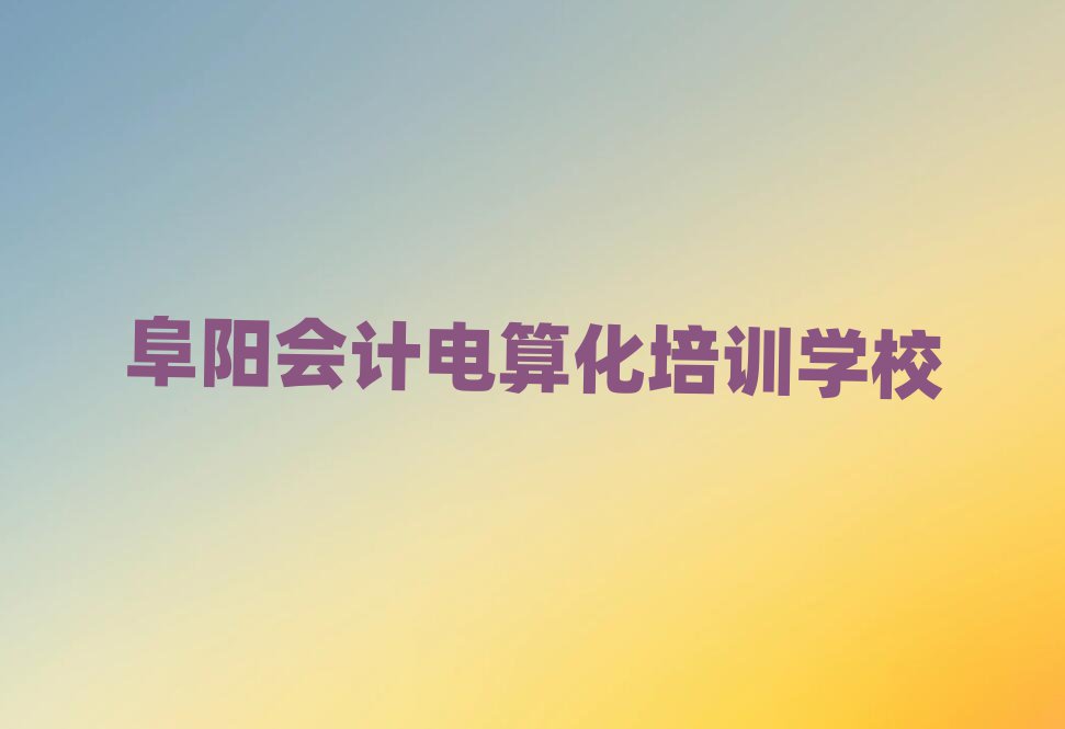 阜陽好的會計電算化培訓學校排名口碑好的