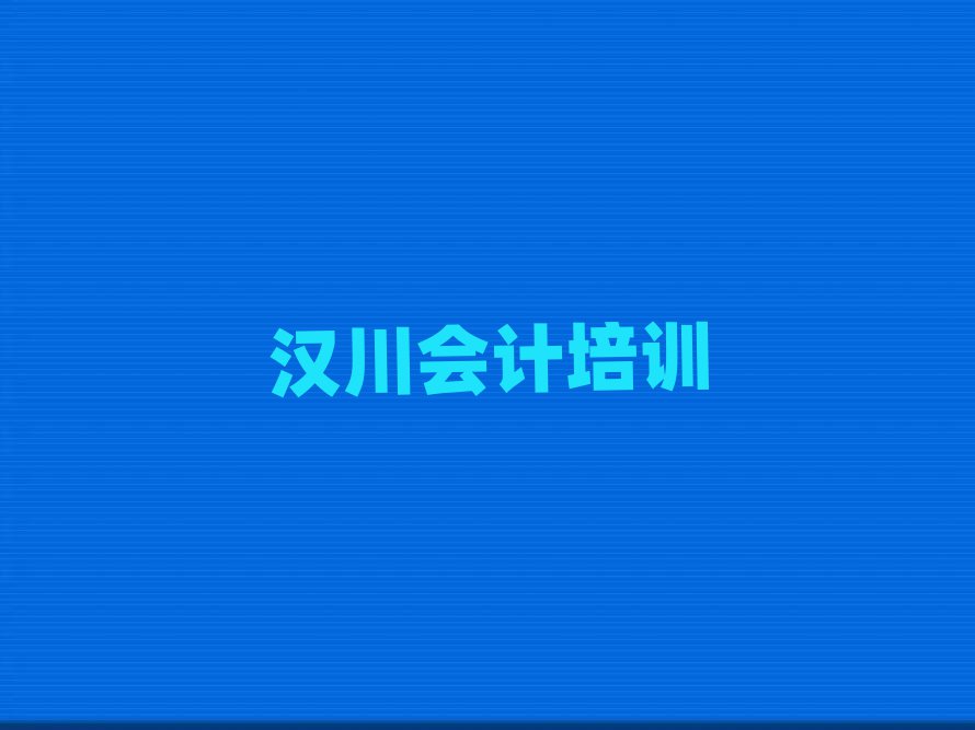 漢川黔江區(qū)有沒(méi)有會(huì)計(jì)培訓(xùn)學(xué)校地址名單更新匯總