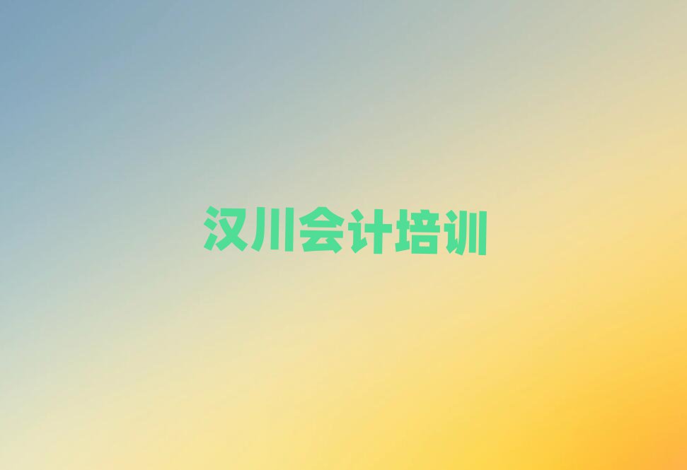 漢川黔江區(qū)有沒(méi)有會(huì)計(jì)培訓(xùn)學(xué)校地址名單更新匯總
