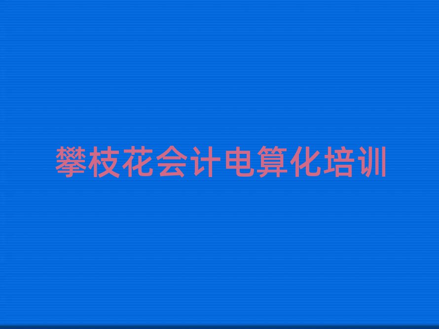 2025攀枝花會計(jì)電算化培訓(xùn)班在哪十大排名名單公布