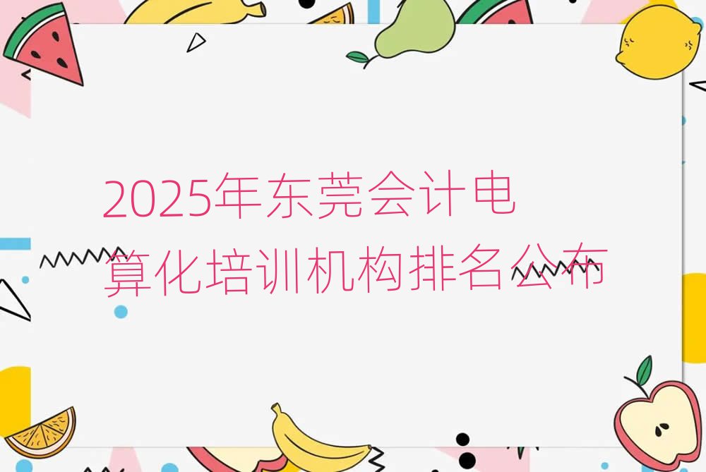 2025年東莞會計電算化培訓(xùn)機(jī)構(gòu)排名公布