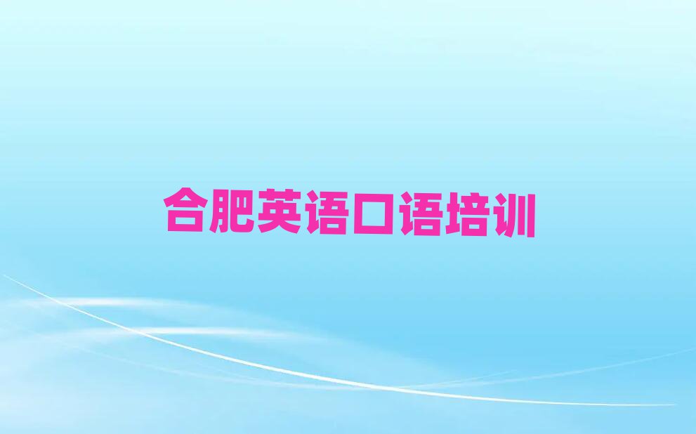 合肥哪里學英語口語比較好名單榜首公布