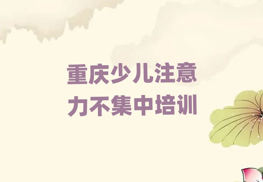 2025年重慶學少兒注意力不集中選哪個學校排名近期更新
