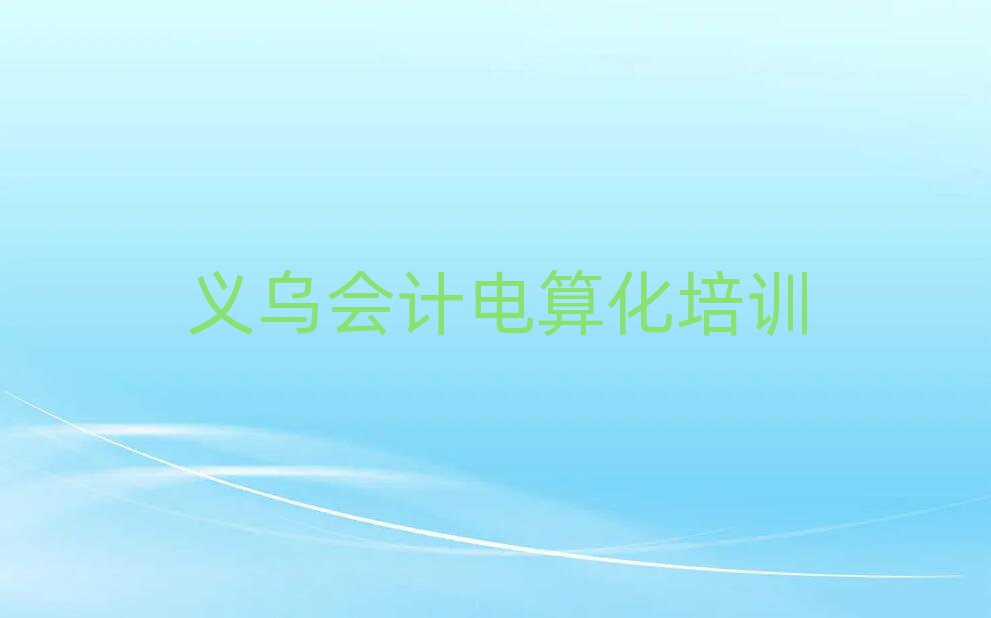 義烏培訓會計電算化需要多少錢一次排名前十