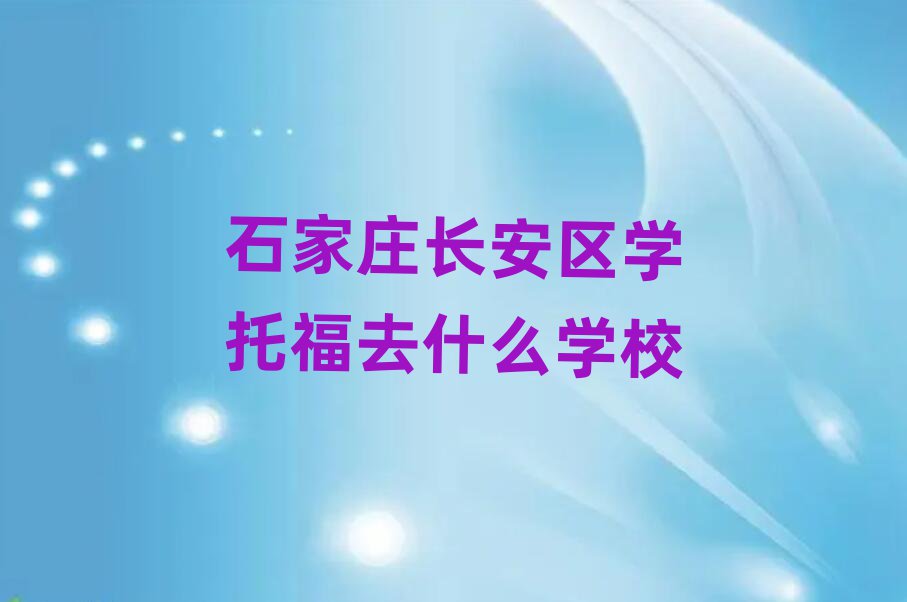 石家莊長(zhǎng)安區(qū)學(xué)托福去什么學(xué)校