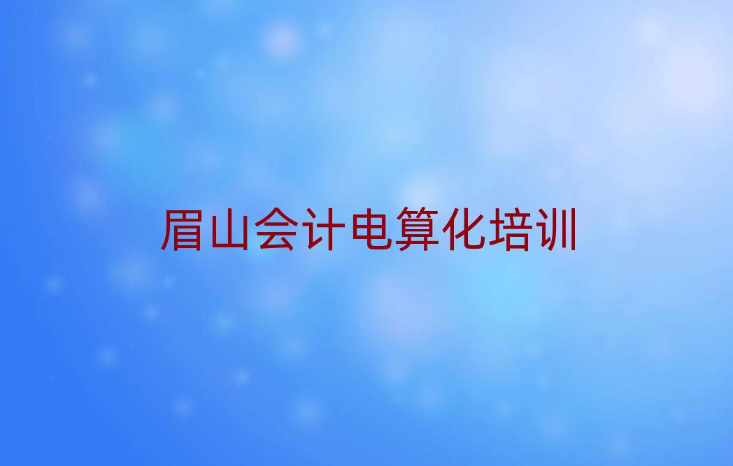 2025眉山學(xué)會計(jì)電算化好的學(xué)校十大排行