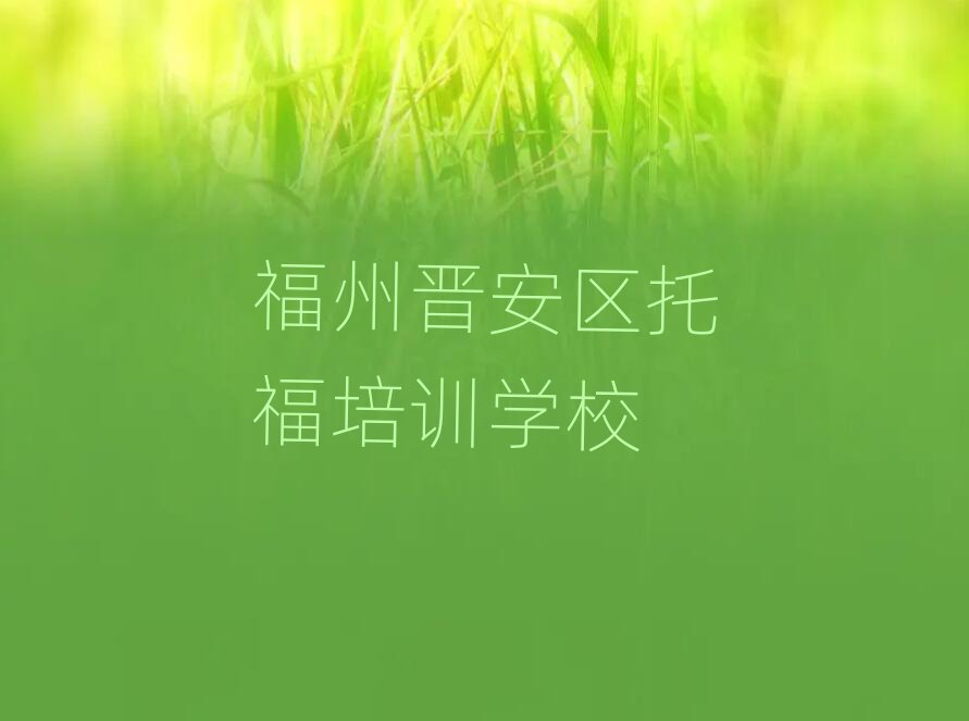 福州晉安區(qū)學(xué)托福哪里好十大排名名單公布