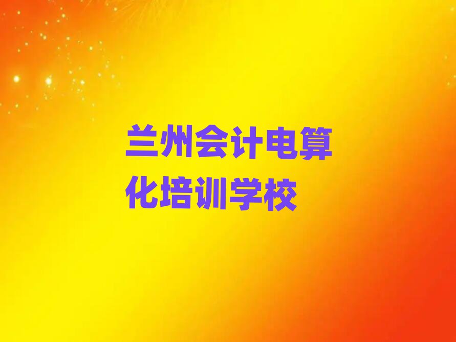 蘭州會計電算化哪個學(xué)校好榜單一覽推薦排行榜