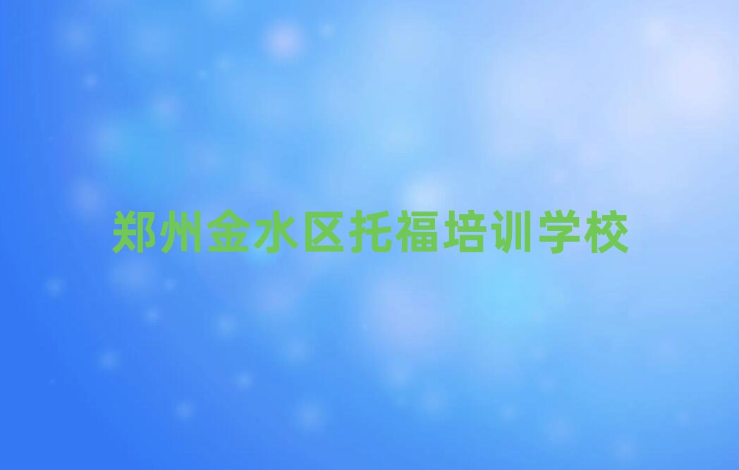 2025年鄭州金水區(qū)讀托福哪個(gè)學(xué)校好