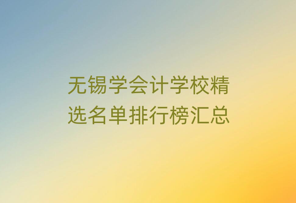 無(wú)錫學(xué)會(huì)計(jì)學(xué)校精選名單排行榜匯總